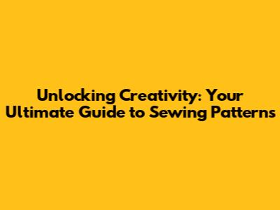 Unlocking Creativity: Your Ultimate Guide to Sewing Patterns