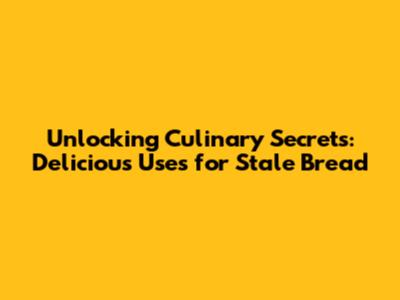 Unlocking Culinary Secrets: Delicious Uses for Stale Bread