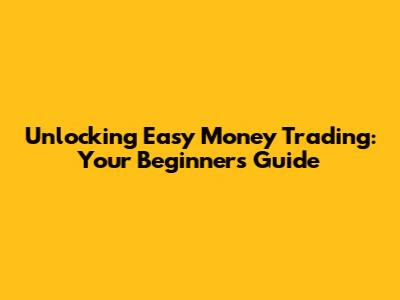 Unlocking Easy Money Trading: Your Beginner's Guide