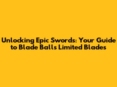 Unlocking Epic Swords: Your Guide to Blade Ball's Limited Blades
