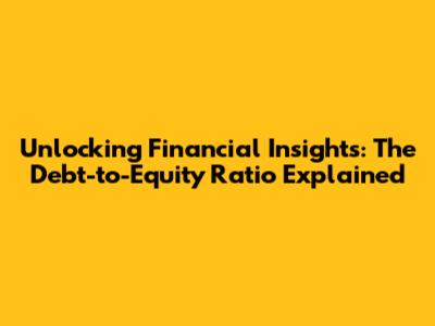Unlocking Financial Insights: The Debt-to-Equity Ratio Explained