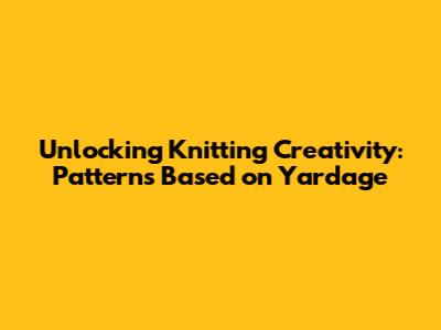 Unlocking Knitting Creativity: Patterns Based on Yardage