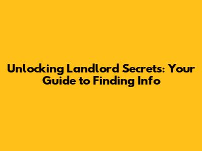 Unlocking Landlord Secrets: Your Guide to Finding Info