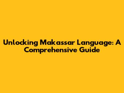 Unlocking Makassar Language: A Comprehensive Guide