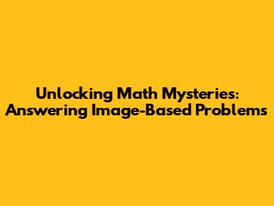 Unlocking Math Mysteries: Answering Image-Based Problems