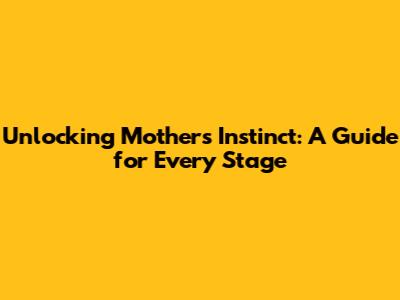 Unlocking Mother's Instinct: A Guide for Every Stage