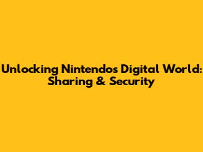 Unlocking Nintendo's Digital World: Sharing & Security