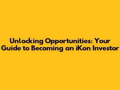 Unlocking Opportunities: Your Guide to Becoming an iKon Investor
