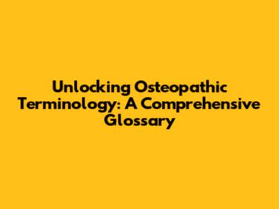 Unlocking Osteopathic Terminology: A Comprehensive Glossary