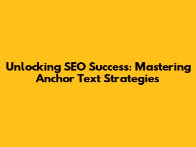Unlocking SEO Success: Mastering Anchor Text Strategies