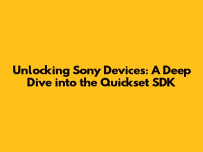 Unlocking Sony Devices: A Deep Dive into the Quickset SDK
