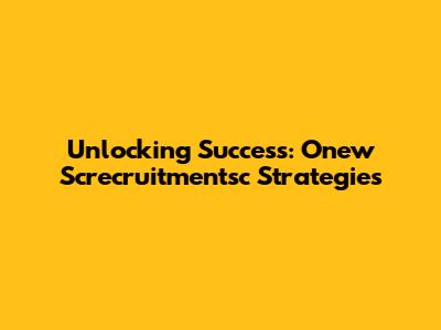 Unlocking Success: Onew Screcruitmentsc Strategies