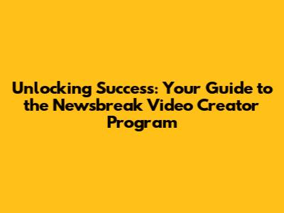Unlocking Success: Your Guide to the Newsbreak Video Creator Program