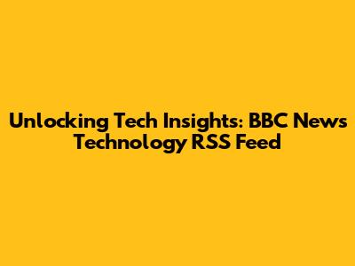 Unlocking Tech Insights: BBC News Technology RSS Feed