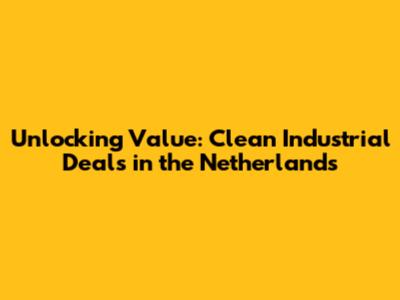 Unlocking Value: Clean Industrial Deals in the Netherlands