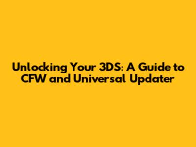 Unlocking Your 3DS: A Guide to CFW and Universal Updater