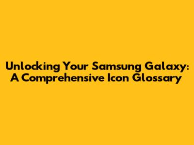 Unlocking Your Samsung Galaxy: A Comprehensive Icon Glossary