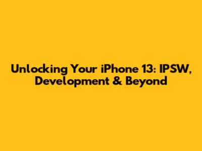 Unlocking Your iPhone 13: IPSW, Development & Beyond