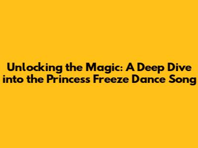 Unlocking the Magic: A Deep Dive into the Princess Freeze Dance Song