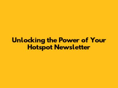 Unlocking the Power of Your Hotspot Newsletter