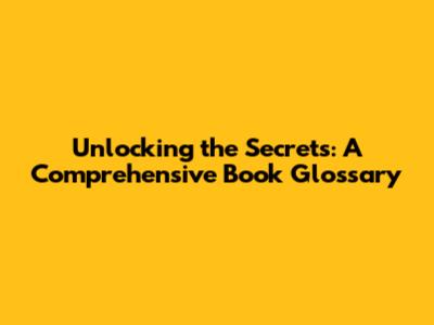 Unlocking the Secrets: A Comprehensive Book Glossary