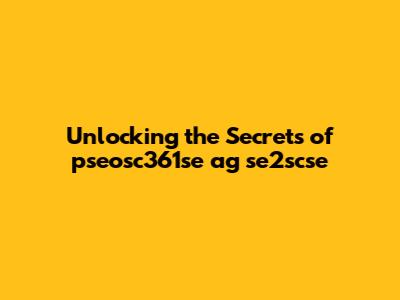 Unlocking the Secrets of pseosc361se ag se2scse