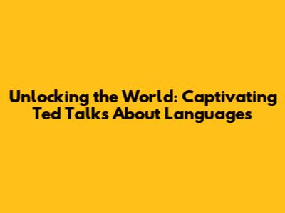 Unlocking the World: Captivating Ted Talks About Languages