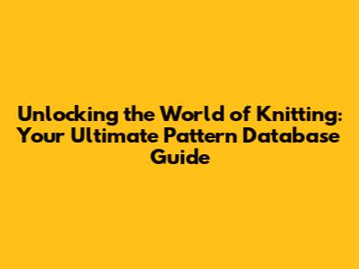 Unlocking the World of Knitting: Your Ultimate Pattern Database Guide