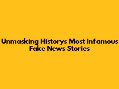 Unmasking History's Most Infamous Fake News Stories
