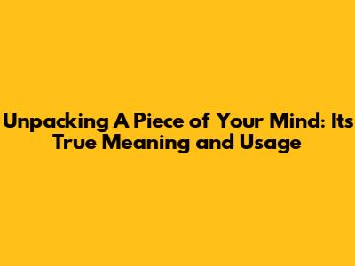 Unpacking 'A Piece of Your Mind': Its True Meaning and Usage