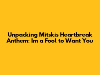 Unpacking Mitski's Heartbreak Anthem: 'I'm a Fool to Want You'