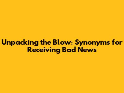 Unpacking the Blow: Synonyms for Receiving Bad News