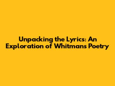 Unpacking the Lyrics: An Exploration of Whitman's Poetry