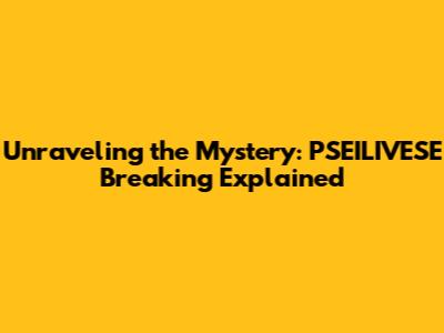 Unraveling the Mystery: PSEILIVESE Breaking Explained