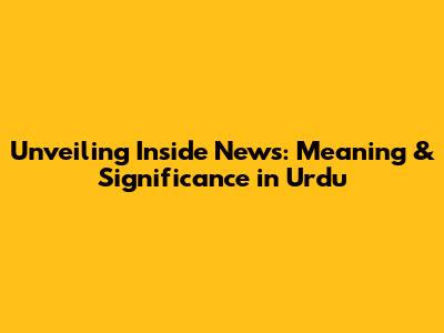 Unveiling 'Inside News': Meaning & Significance in Urdu