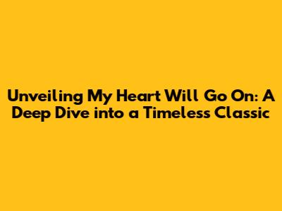 Unveiling 'My Heart Will Go On': A Deep Dive into a Timeless Classic