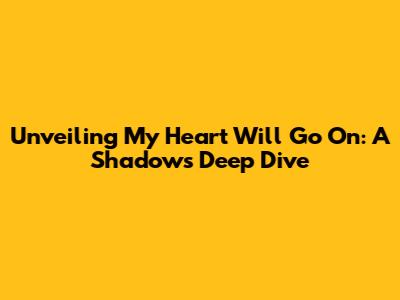 Unveiling 'My Heart Will Go On': A Shadow's Deep Dive