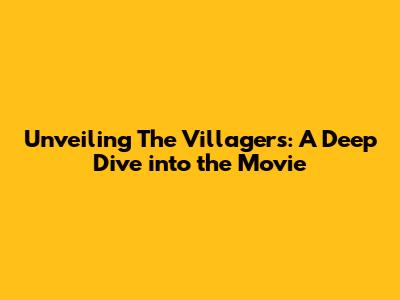 Unveiling 'The Villagers': A Deep Dive into the Movie
