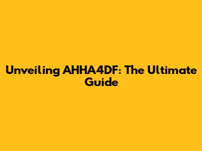 Unveiling AHHA4DF: The Ultimate Guide