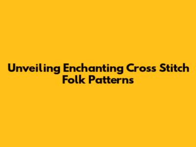 Unveiling Enchanting Cross Stitch Folk Patterns
