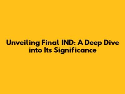 Unveiling Final IND: A Deep Dive into Its Significance