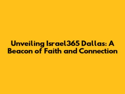 Unveiling Israel365 Dallas: A Beacon of Faith and Connection