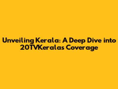 Unveiling Kerala: A Deep Dive into 20TVKerala's Coverage
