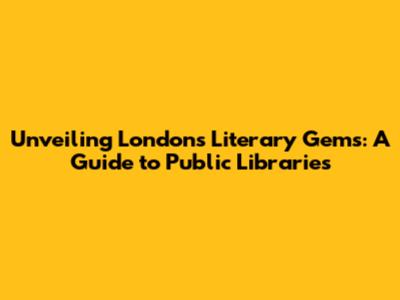 Unveiling London's Literary Gems: A Guide to Public Libraries