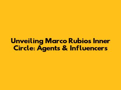 Unveiling Marco Rubio's Inner Circle: Agents & Influencers