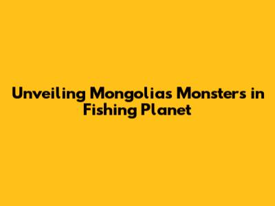 Unveiling Mongolia's Monsters in Fishing Planet