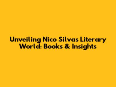 Unveiling Nico Silva's Literary World: Books & Insights