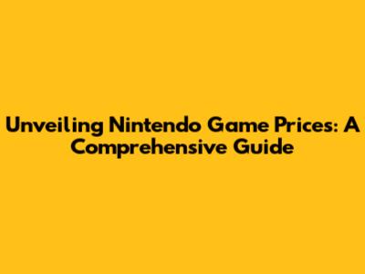 Unveiling Nintendo Game Prices: A Comprehensive Guide