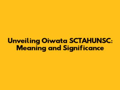 Unveiling Oiwata SCTAHUNSC: Meaning and Significance