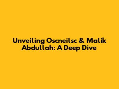 Unveiling Oscneilsc & Malik Abdullah: A Deep Dive